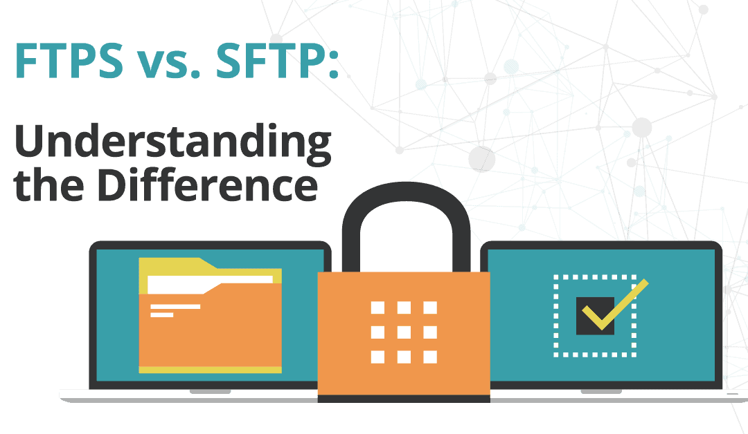 SFTP vs. FTPS.  Understanding the Difference.